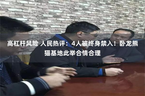 高杠杆风险 人民热评：4人被终身禁入！卧龙熊猫基地此举合情合理