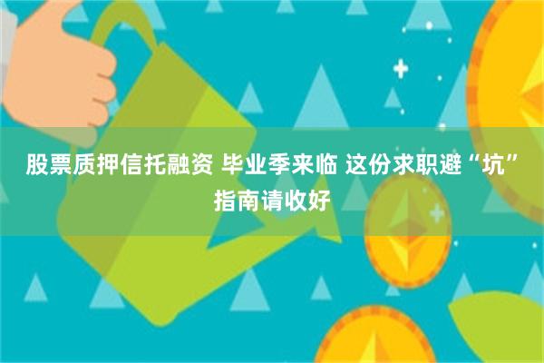 股票质押信托融资 毕业季来临 这份求职避“坑”指南请收好