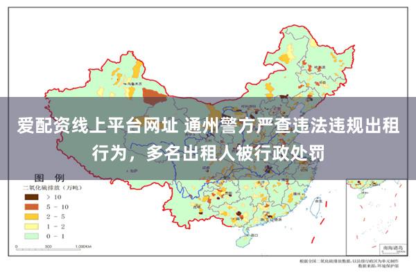 爱配资线上平台网址 通州警方严查违法违规出租行为，多名出租人被行政处罚