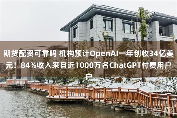 期货配资可靠吗 机构预计OpenAI一年创收34亿美元！84%收入来自近1000万名ChatGPT付费用户