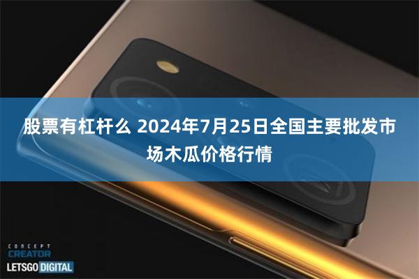 股票有杠杆么 2024年7月25日全国主要批发市场木瓜价格行情