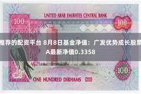 推荐的配资平台 8月8日基金净值：广发优势成长股票A最新净值0.3358