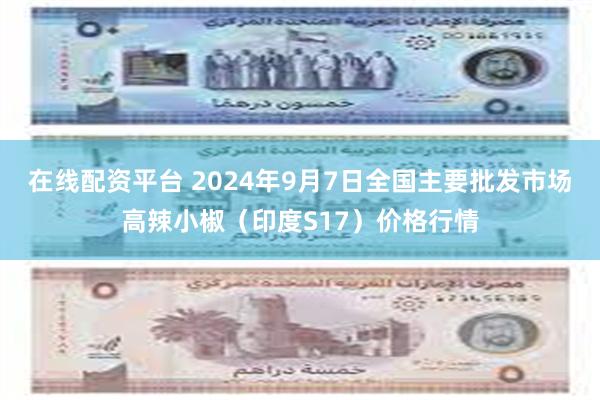 在线配资平台 2024年9月7日全国主要批发市场高辣小椒（印度S17）价格行情