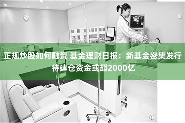 正规炒股如何融资 基金理财日报：新基金密集发行 待建仓资金或超2000亿