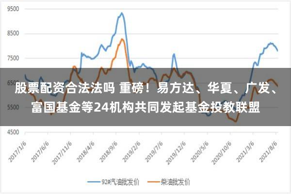 股票配资合法法吗 重磅！易方达、华夏、广发、富国基金等24机构共同发起基金投教联盟