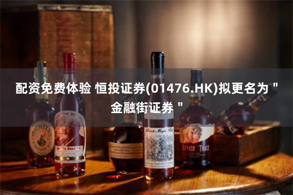 配资免费体验 恒投证券(01476.HK)拟更名为＂金融街证券＂