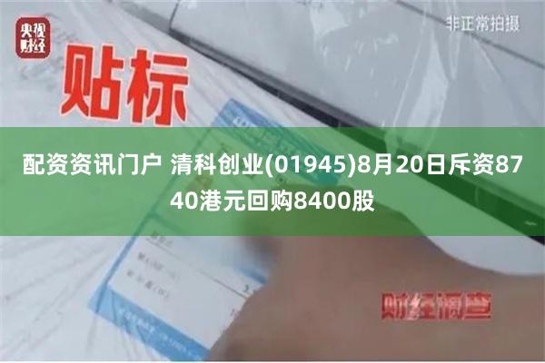 配资资讯门户 清科创业(01945)8月20日斥资8740港元回购8400股