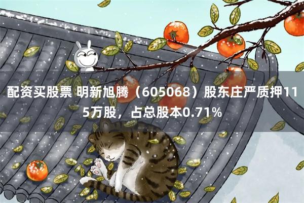 配资买股票 明新旭腾（605068）股东庄严质押115万股，占总股本0.71%