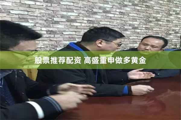 股票推荐配资 高盛重申做多黄金