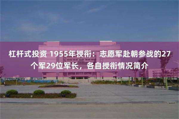 杠杆式投资 1955年授衔：志愿军赴朝参战的27个军29位军长，各自授衔情况简介