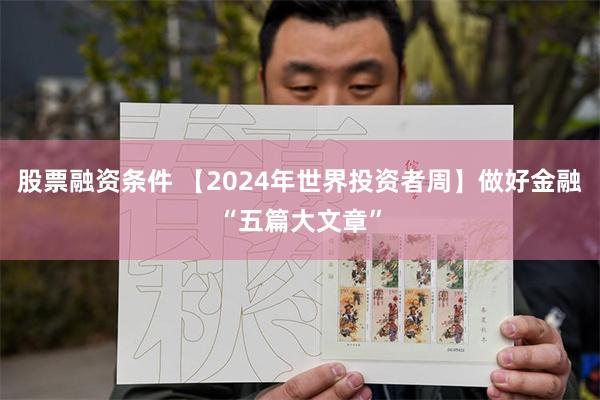 股票融资条件 【2024年世界投资者周】做好金融“五篇大文章”