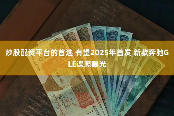 炒股配资平台的首选 有望2025年首发 新款奔驰GLE谍照曝光