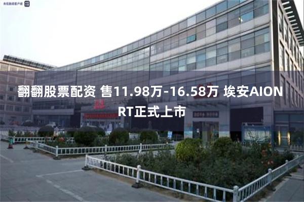 翻翻股票配资 售11.98万-16.58万 埃安AION RT正式上市