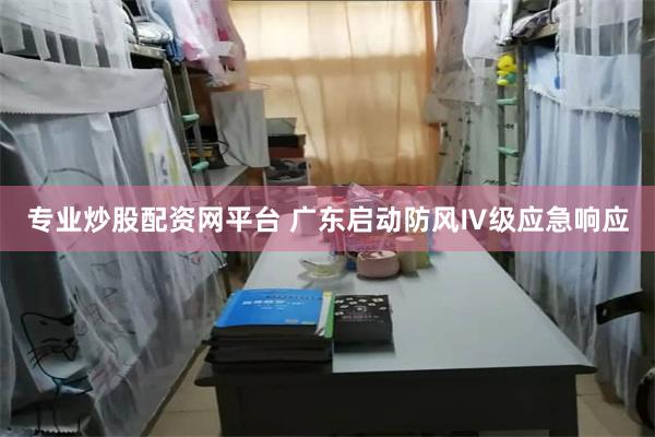 专业炒股配资网平台 广东启动防风Ⅳ级应急响应