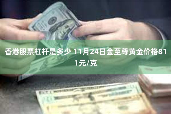 香港股票杠杆是多少 11月24日金至尊黄金价格811元/克