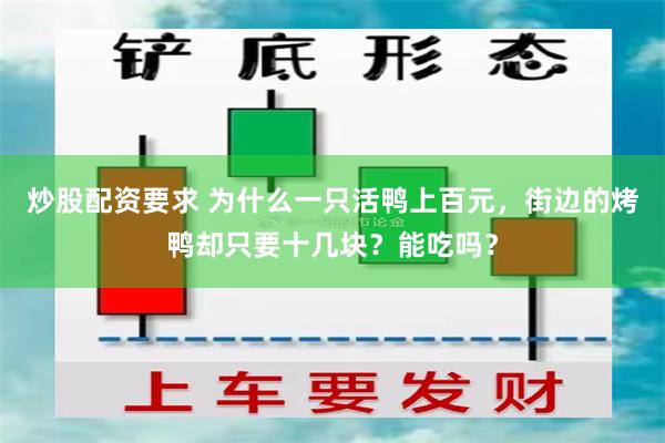 炒股配资要求 为什么一只活鸭上百元，街边的烤鸭却只要十几块？能吃吗？