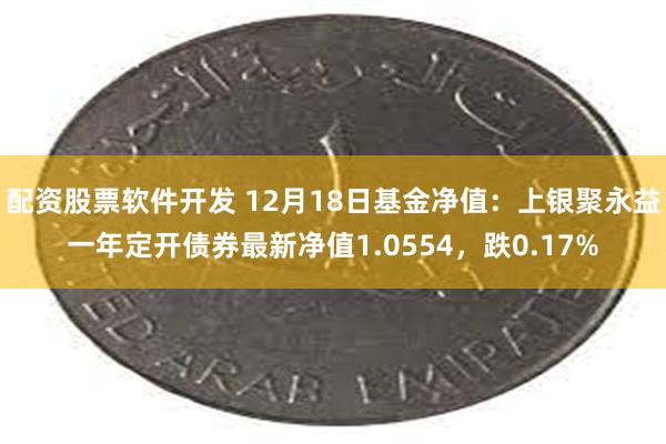 配资股票软件开发 12月18日基金净值：上银聚永益一年定开债券最新净值1.0554，跌0.17%