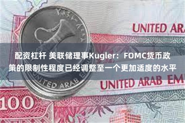 配资杠杆 美联储理事Kugler：FOMC货币政策的限制性程度已经调整至一个更加适度的水平