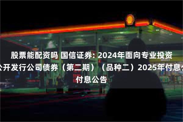 股票能配资吗 国信证券: 2024年面向专业投资者公开发行公司债券（第二期）（品种二）2025年付息公告