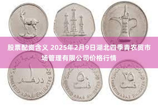 股票配资含义 2025年2月9日湖北四季青农贸市场管理有限公司价格行情