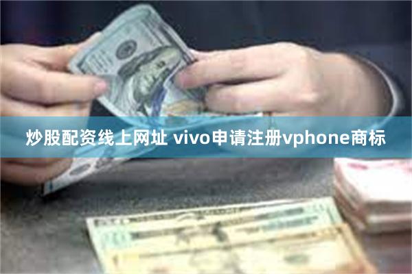 炒股配资线上网址 vivo申请注册vphone商标