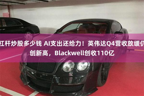 杠杆炒股多少钱 AI支出还给力！英伟达Q4营收放缓仍创新高，Blackwell创收110亿