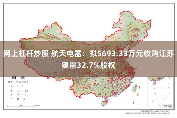 网上杠杆炒股 航天电器：拟5693.33万元收购江苏奥雷32.7%股权